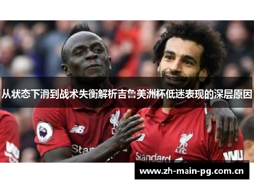 从状态下滑到战术失衡解析吉鲁美洲杯低迷表现的深层原因