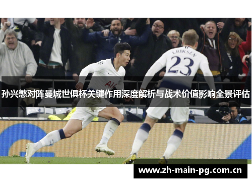 孙兴慜对阵曼城世俱杯关键作用深度解析与战术价值影响全景评估