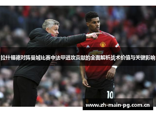 拉什福德对阵曼城比赛中法甲进攻贡献的全面解析战术价值与关键影响